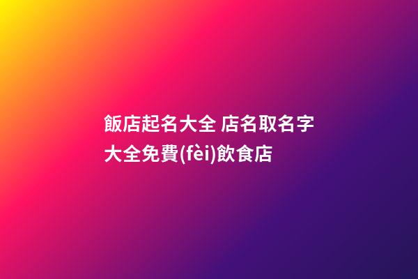 飯店起名大全 店名取名字大全免費(fèi)飲食店-第1張-店鋪起名-玄機(jī)派